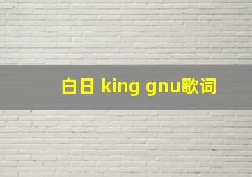 白日 king gnu歌词